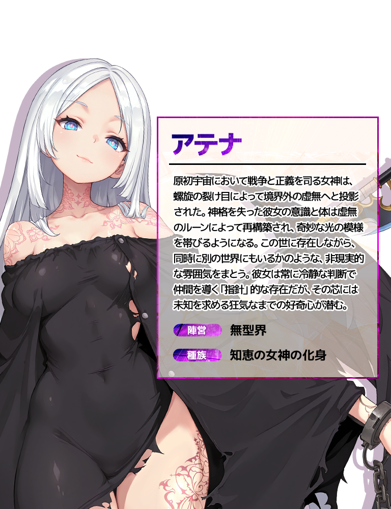 アテナ 原初宇宙において戦争と正義を司る女神は、螺旋の裂け目によって境界外の虚無へと投影された。神格を失った彼女の意識と体は虚無のルーンによって再構築され、奇妙な光の模様を帯びるようになる。この世に存在しながら、同時に別の世界にもいるかのような、非現実的な雰囲気をまとう。彼女は常に冷静な判断で仲間を導く「指針」的な存在だが、その芯には未知を求める狂気なまでの好奇心が潜む。 陣営:無型界 種族:知恵の女神の化身