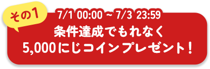 その1 7/1 00:00 ~ 7/3 23:59 条件達成でもれなく5,000にじコインプレゼント!
