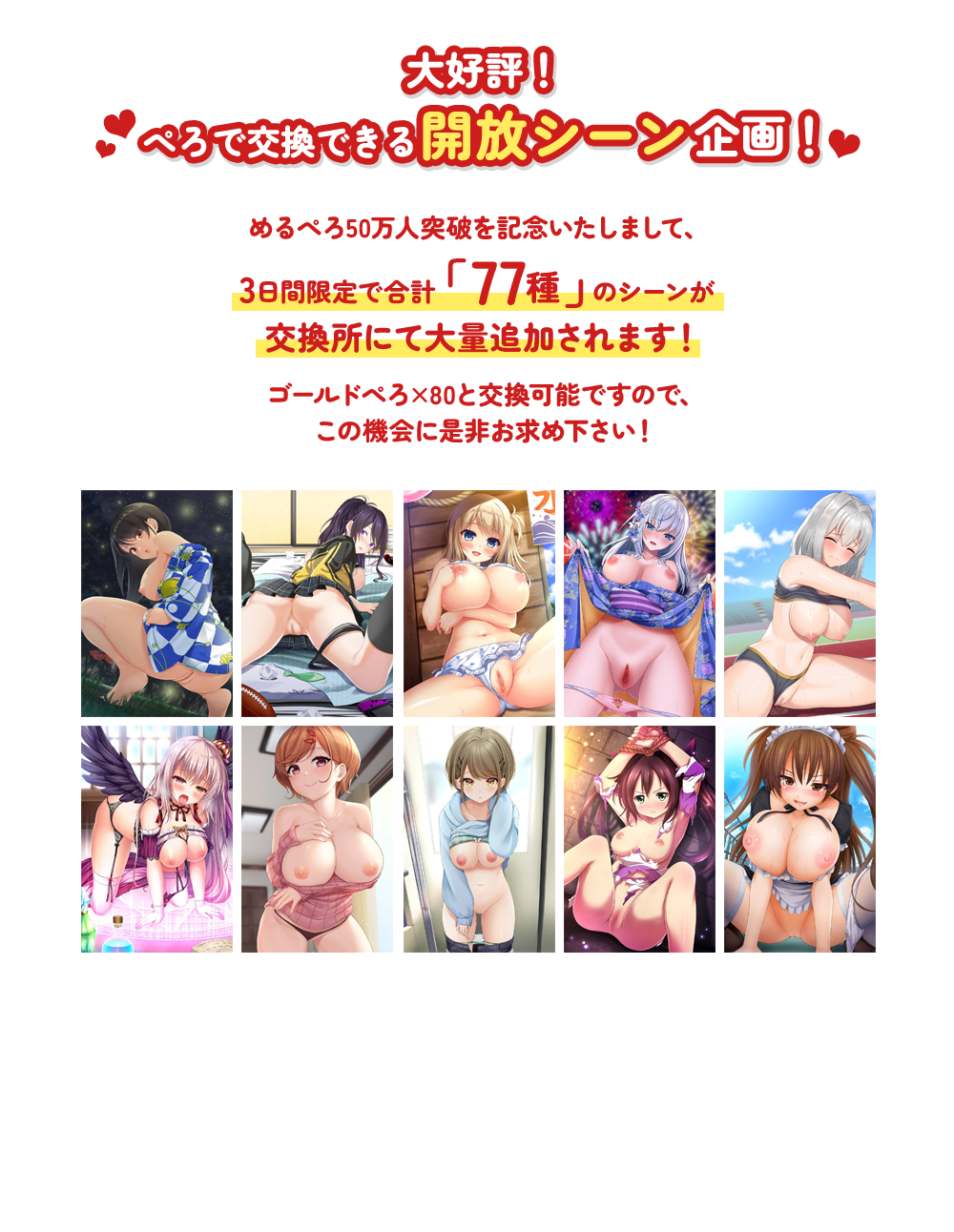 大好評!ぺろで交換できる開放シーン企画!めるぺろ50万人突破を記念いたしまして、3日間限定で、合計「77種」のシーンが交換所にて大量追加されますゴールドぺろ×80と交換可能ですので、この機会に是非お求め下さい