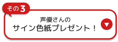その3 声優さんのサイン色紙プレゼント！