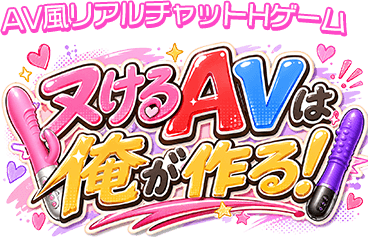 AV風リアルチャットHゲーム ヌケるAVは俺が作る！