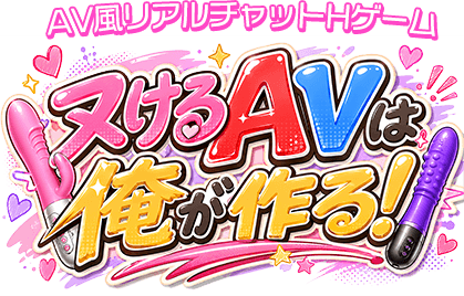 AV風リアルチャットHゲーム ヌケるAVは俺が作る！