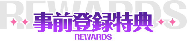 事前登録特典 REWARDS