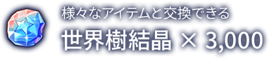 世界樹結晶 ×3,000