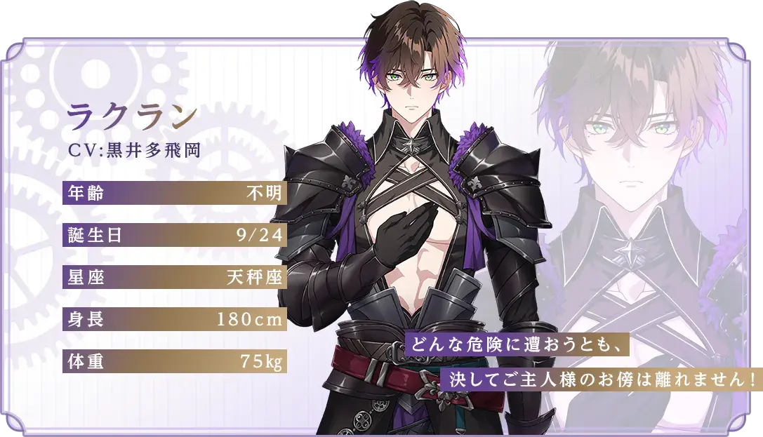 ラクラン CV：黒井多飛岡 年齢：不明 誕生日：9/24 星座：天秤座 身長：180cm 体重：75kg 「どんな危険に遭おうとも、決してご主人様のお傍は離れません！」