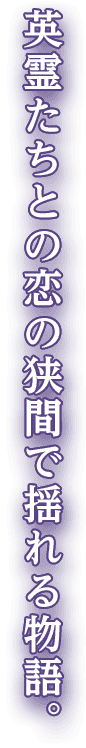 英霊たちとの恋の狭間で揺れる物語。
